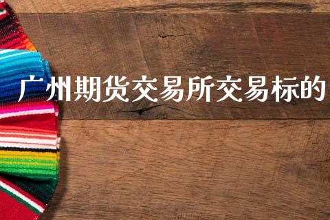 广州期货交易所交易标的_https://www.apanben.com_期货学院_第1张