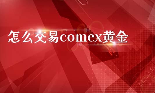 怎么交易comex黄金_https://www.apanben.com_股市指导_第1张