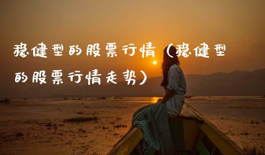 稳健型的股票行情（稳健型的股票行情走势）_https://www.apanben.com_股市指导_第1张