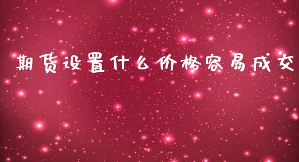 期货设置什么价格容易成交_https://www.apanben.com_股市分析_第1张