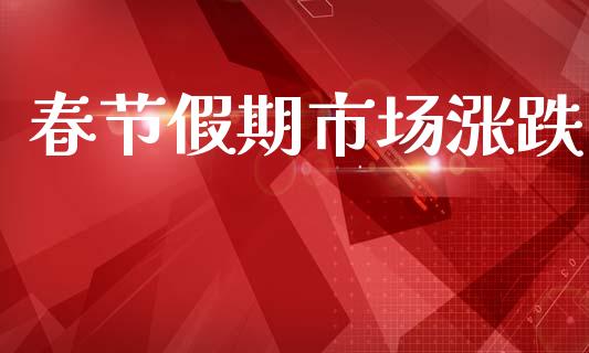 春节假期市场涨跌_https://www.apanben.com_期货学院_第1张