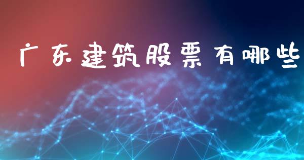 广东建筑股票有哪些_https://www.apanben.com_国际期货_第1张