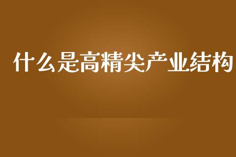 什么是高精尖产业结构_https://www.apanben.com_在线喊单_第1张