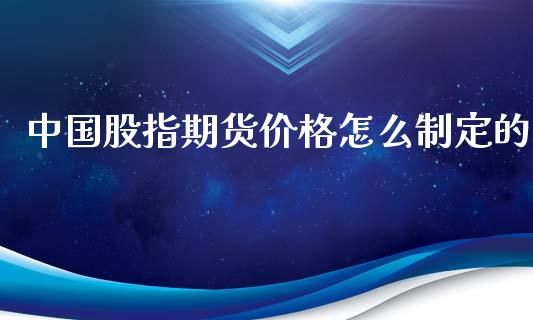 中国股指期货价格怎么制定的_https://www.apanben.com_国际期货_第1张