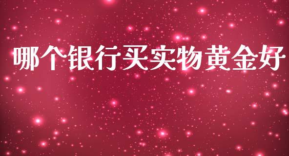 哪个银行买实物黄金好_https://www.apanben.com_国际期货_第1张