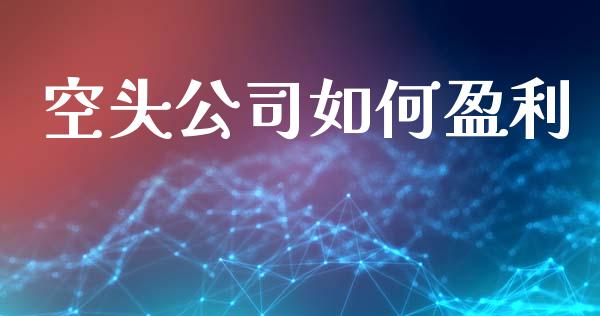 空头公司如何盈利_https://www.apanben.com_国际期货_第1张