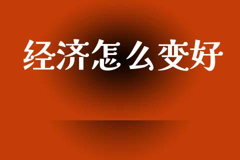 经济怎么变好_https://www.apanben.com_期货学院_第1张
