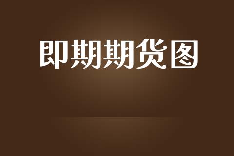 即期期货图_https://www.apanben.com_财经资讯_第1张