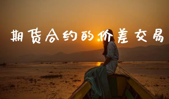 期货合约的价差交易_https://www.apanben.com_在线喊单_第1张