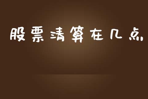 股票清算在几点_https://www.apanben.com_股市指导_第1张
