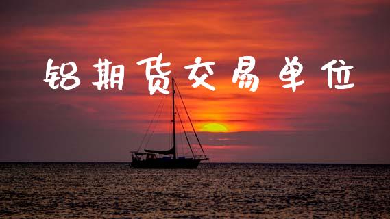 铝期货交易单位_https://www.apanben.com_股市指导_第1张