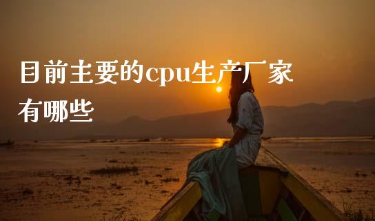 目前主要的cpu生产厂家有哪些_https://www.apanben.com_股票怎么玩_第1张