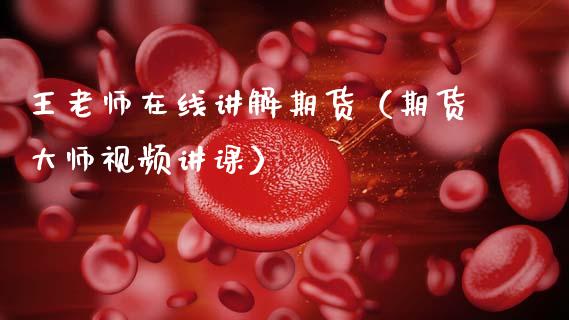 王老师在线讲解期货（期货大师视频讲课）_https://www.apanben.com_在线喊单_第1张