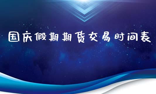 国庆假期期货交易时间表_https://www.apanben.com_股市指导_第1张