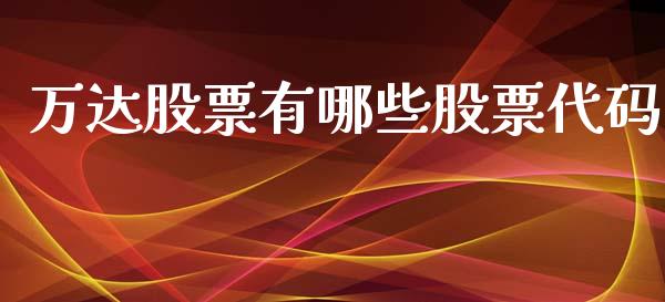 万达股票有哪些股票代码_https://www.apanben.com_股市指导_第1张
