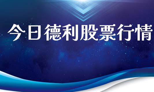 今日德利股票行情_https://www.apanben.com_股票怎么玩_第1张