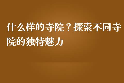 什么样的寺院？探索不同寺院的独特魅力_https://www.apanben.com_股市分析_第1张