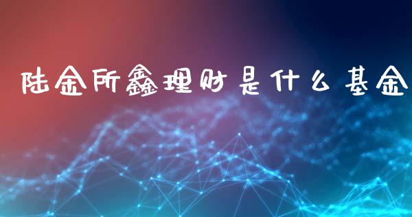 陆金所鑫理财是什么基金_https://www.apanben.com_国际财经_第1张