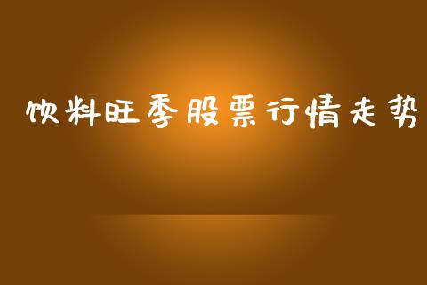 饮料旺季股票行情走势_https://www.apanben.com_股市指导_第1张