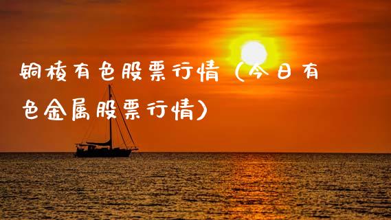 铜棱有色股票行情（今日有色金属股票行情）_https://www.apanben.com_股票怎么玩_第1张