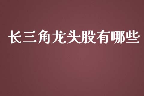 长三角龙头股有哪些_https://www.apanben.com_股市分析_第1张