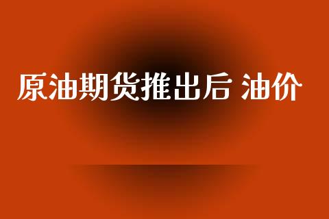原油期货推出后 油价_https://www.apanben.com_股市分析_第1张