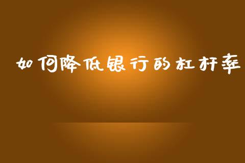 如何降低银行的杠杆率_https://www.apanben.com_财经资讯_第1张