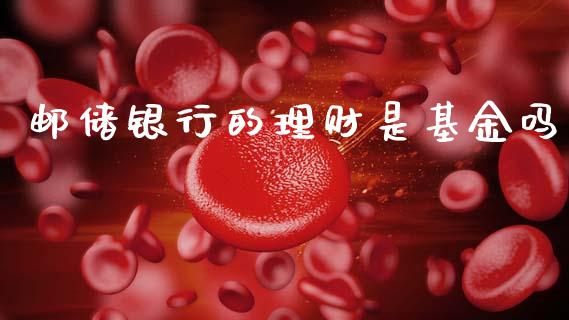 邮储银行的理财是基金吗_https://www.apanben.com_国际财经_第1张