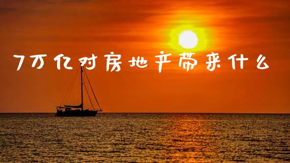 7万亿对房地产带来什么_https://www.apanben.com_在线喊单_第1张