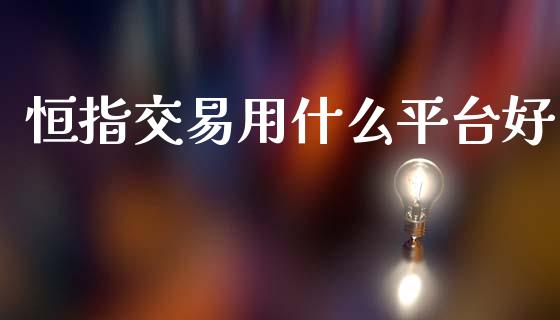 恒指交易用什么平台好_https://www.apanben.com_在线喊单_第1张