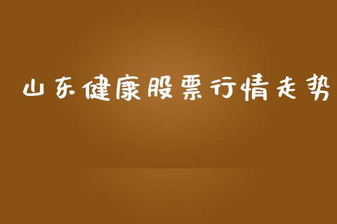 山东健康股票行情走势_https://www.apanben.com_股市指导_第1张