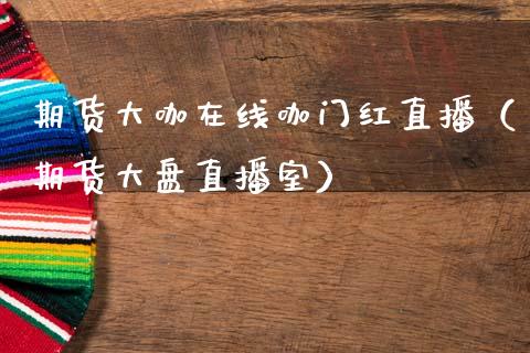 期货大咖在线咖门红直播（期货大盘直播室）_https://www.apanben.com_在线喊单_第1张