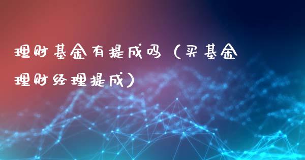 理财基金有提成吗（买基金理财经理提成）_https://www.apanben.com_财经资讯_第1张