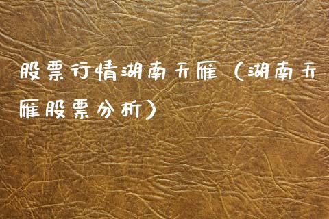 股票行情湖南天雁（湖南天雁股票分析）_https://www.apanben.com_股市指导_第1张
