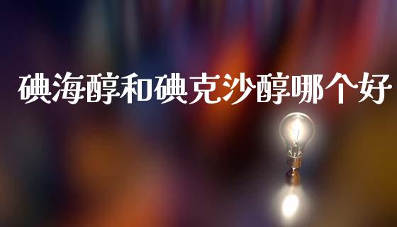 碘海醇和碘克沙醇哪个好_https://www.apanben.com_国际财经_第1张