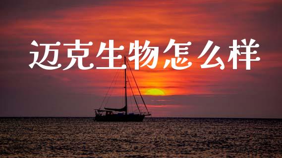 迈克生物怎么样_https://www.apanben.com_国际期货_第1张