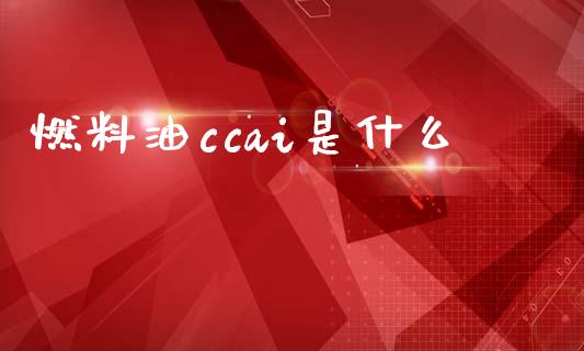 燃料油ccai是什么_https://www.apanben.com_国际期货_第1张