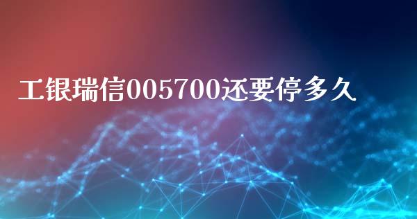 工银瑞信005700还要停多久_https://www.apanben.com_国际财经_第1张