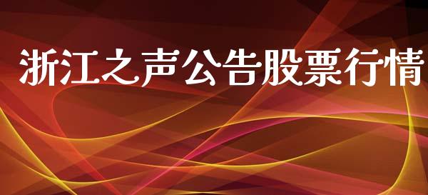 浙江之声公告股票行情_https://www.apanben.com_股票怎么玩_第1张