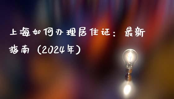 上海如何办理居住证:最新指南 (2024年)_股市指导_第1张_安贝财经网 上海如何办理居住证:最新指南 (2024年)_https://www.apanben.com_股市指导_第1张