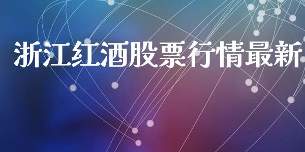 浙江红酒股票行情最新_https://www.apanben.com_股市分析_第1张