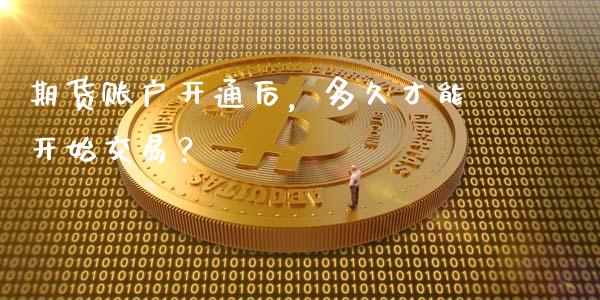 期货账户开通后，多久才能开始交易？_https://www.apanben.com_股票怎么玩_第1张