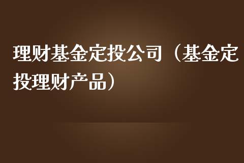 理财基金定投公司（基金定投理财产品）_https://www.apanben.com_财经资讯_第1张