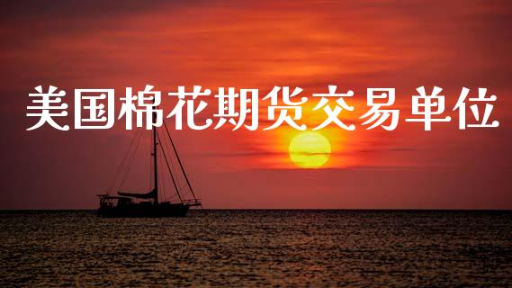 美国棉花期货交易单位_https://www.apanben.com_期货学院_第1张