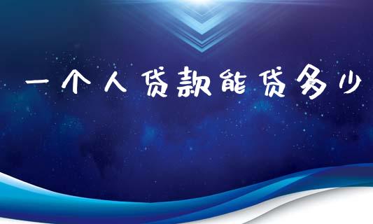 一个人贷款能贷多少_https://www.apanben.com_国际期货_第1张