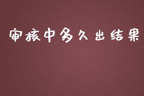 审核中多久出结果_https://www.apanben.com_期货学院_第1张