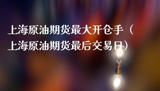 上海原油期货最大开仓手（上海原油期货最后交易日）_https://www.apanben.com_期货学院_第1张