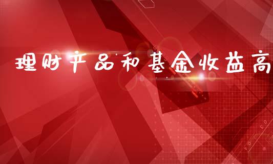 理财产品和基金收益高_https://www.apanben.com_国际财经_第1张