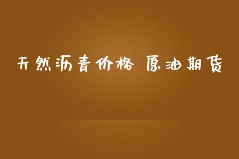 天然沥青价格 原油期货_https://www.apanben.com_股市指导_第1张