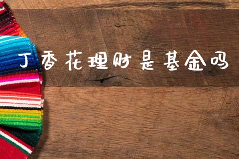 丁香花理财是基金吗_https://www.apanben.com_财经资讯_第1张